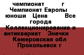 11.1) чемпионат : 1984 г - Чемпионат Европы - юноши › Цена ­ 99 - Все города Коллекционирование и антиквариат » Значки   . Кемеровская обл.,Прокопьевск г.